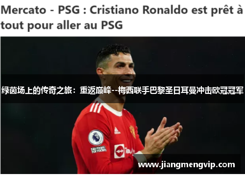 绿茵场上的传奇之旅：重返巅峰--梅西联手巴黎圣日耳曼冲击欧冠冠军