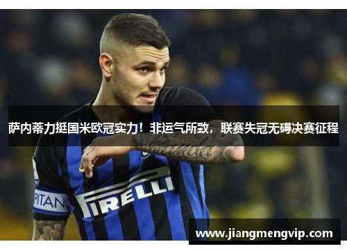 萨内蒂力挺国米欧冠实力！非运气所致，联赛失冠无碍决赛征程