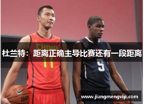 杜兰特：距离正确主导比赛还有一段距离