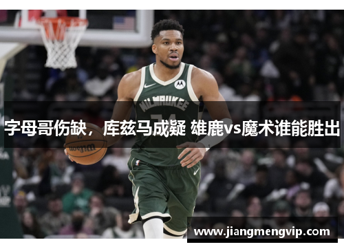 字母哥伤缺，库兹马成疑 雄鹿vs魔术谁能胜出